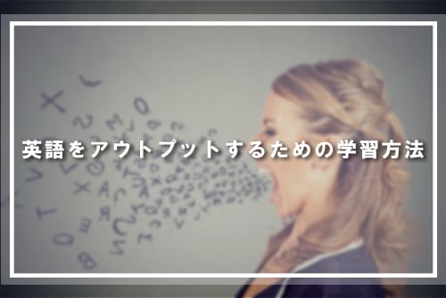英語をアウトプットするための学習方法