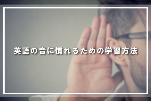 英語の音に慣れるための学習方法