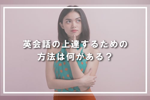 英会話の上達するための方法は何がある?