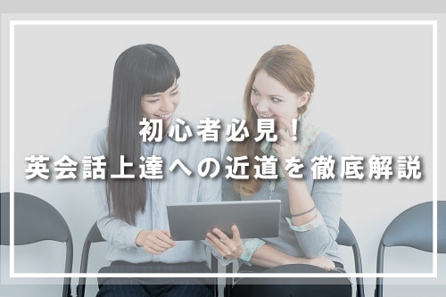 初心者必見！英会話上達への近道を徹底解説