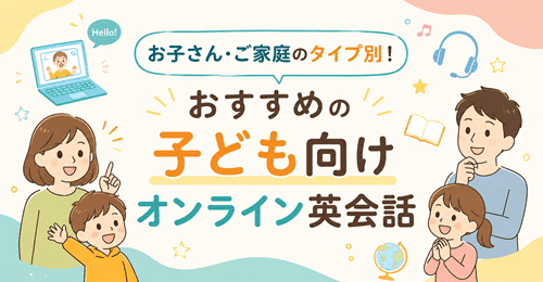 お子さん・ご家庭のタイプ別!おすすめの子ども向けオンライン英会話