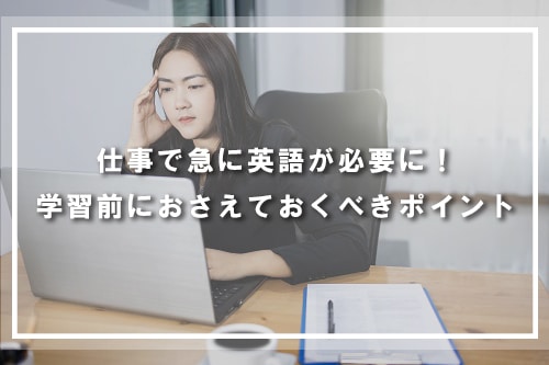 仕事で急に英語が必要に!学習前におさえておくべきポイント