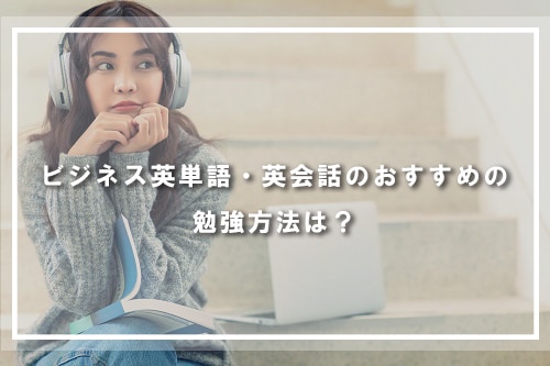 ビジネス英単語・英会話のおすすめの勉強方法は?