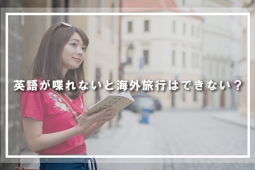 英語が喋れないと海外旅行はできない？