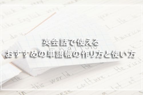 英会話で使えるおすすめのオリジナル単語帳の作り方