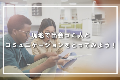 現地で出会った人とコミュニケーションをとってみよう！