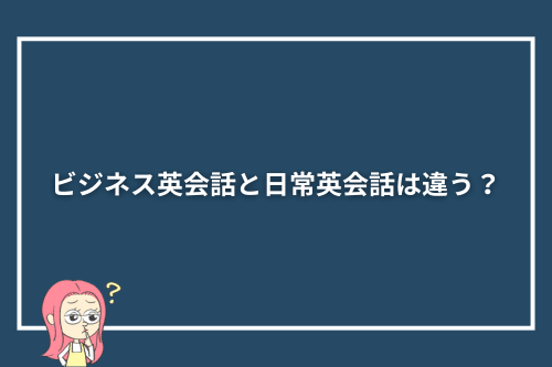 ビジネス英会話と日常英会話は違う?