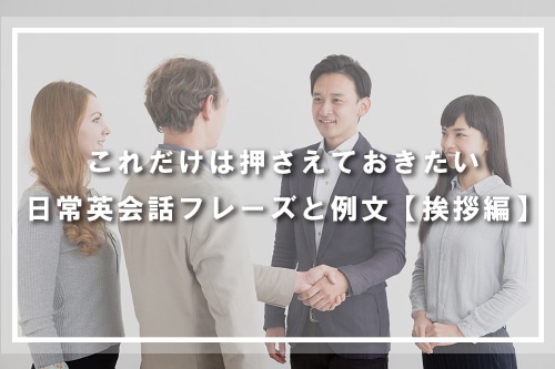 これだけは押さえておきたい日常英会話フレーズと例文【挨拶編】