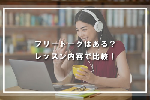 フリートークはある?レッスン内容で比較!