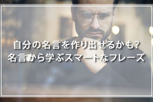 自分の名言を作り出せるかも?名言から学ぶスマートなフレーズ