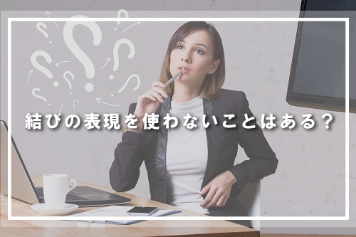 結びの表現を使わないことはある?