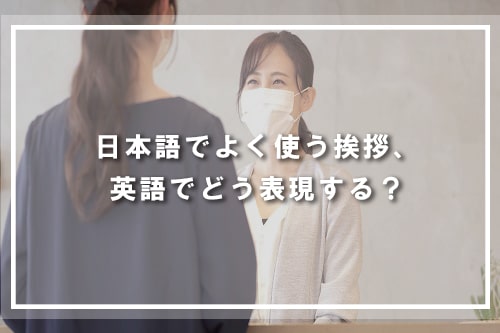 日本語でよく使う挨拶、英語でどう表現する?