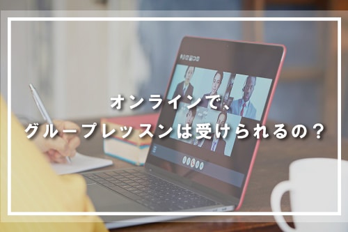 オンラインで、グループレッスンは受けられるの?