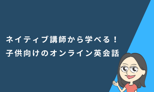 【発音重視】ネイティブ講師から学べる子供向けオンライン英会話6選を比較