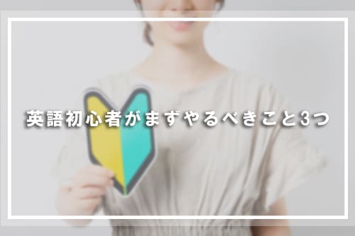 英語初心者がまずやるべきこと3つ