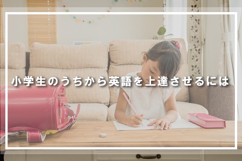 小学生のうちから英語を上達させるには