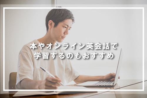 本やオンライン英会話で学習するのもおすすめ