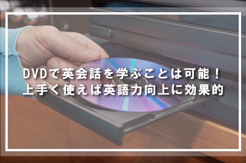DVDで英会話を学ぶことは可能!上手く使えば英語力向上に効果的