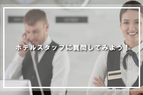 ホテルスタッフに質問してみよう!