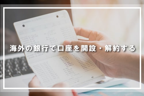 海外の銀行で口座を開設・解約する
