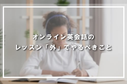 オンライン英会話のレッスン「外」でやるべきこと