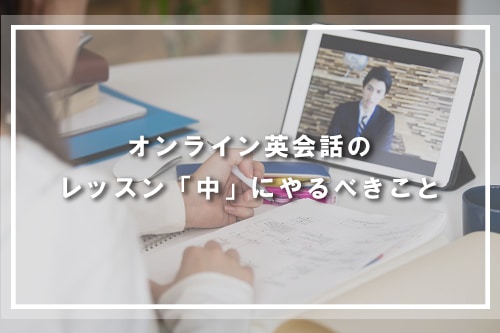 オンライン英会話のレッスン「中」にやるべきこと