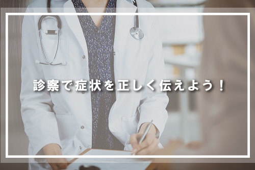 診察で症状を正しく伝えよう!