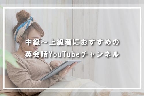 中級~上級者におすすめの英会話YouTubeチャンネル