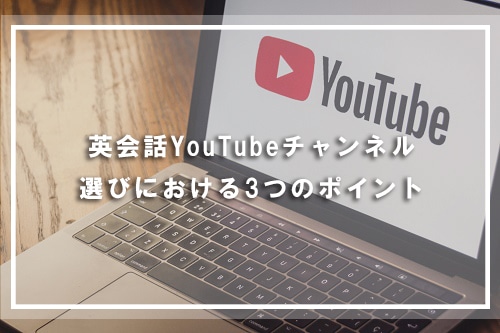 英会話YouTubeチャンネル選びにおける3つのポイント