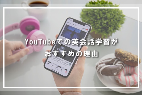 YouTubeでの英会話学習がおすすめの理由