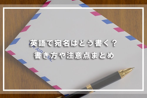 英語で宛名はどう書く?書き方や注意点まとめ