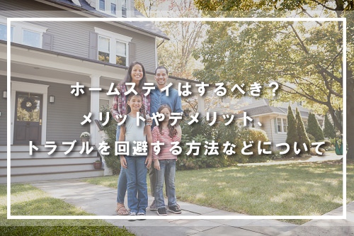 ホームステイはするべき?メリットやデメリット、トラブルを回避する方法などについて紹介します