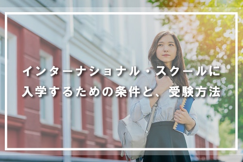 インターナショナル・スクールに入学するための条件と、受験方法