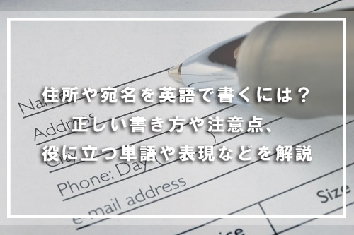 住所や宛名を英語で書くには？正しい書き方や注意点、役に立つ単語や表現などを解説