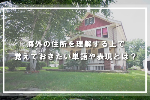 海外の住所を理解する上で覚えておきたい単語や表現とは?