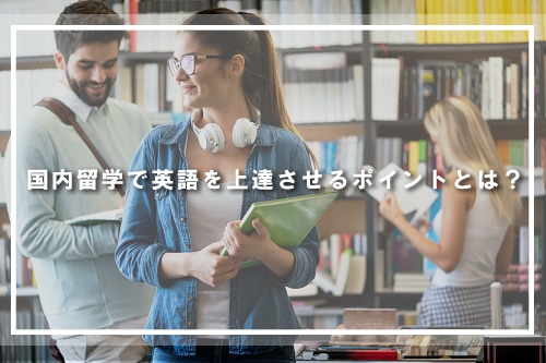 国内留学で英語を上達させるポイントとは?