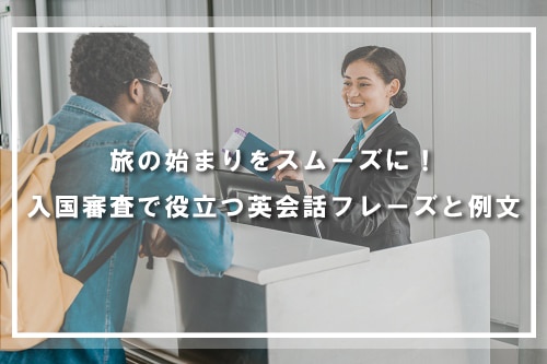 旅の始まりをスムーズに!入国審査で役立つ英会話フレーズと例文