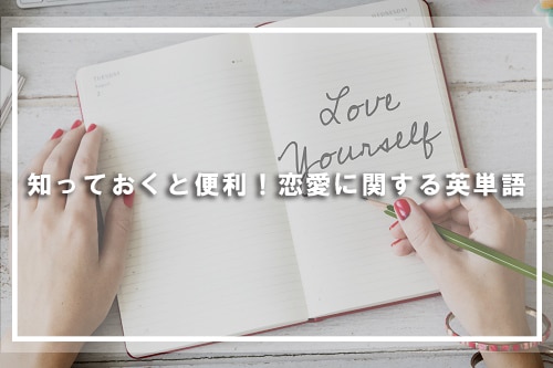 知っておくと便利！恋愛に関する英単語