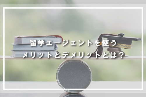 留学エージェントを使うメリットとデメリットとは?