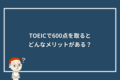 TOEICで600点を取るとどんなメリットがある?