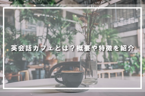 英会話カフェとは?概要や特徴を紹介