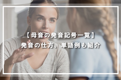 【母音の発音記号一覧】発音の仕方、単語例も紹介