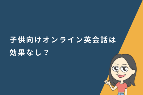子供向けオンライン英会話は効果なし?効果が出ない理由と解決策を徹底解説