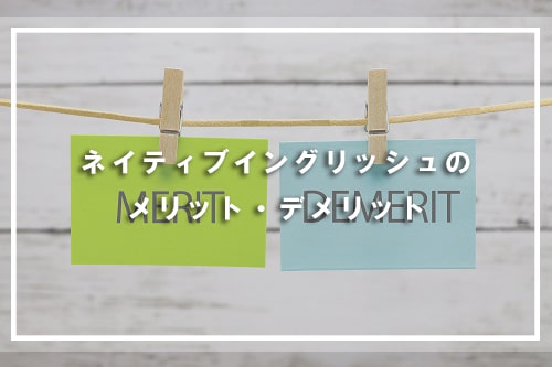ネイティブイングリッシュのメリット・デメリット