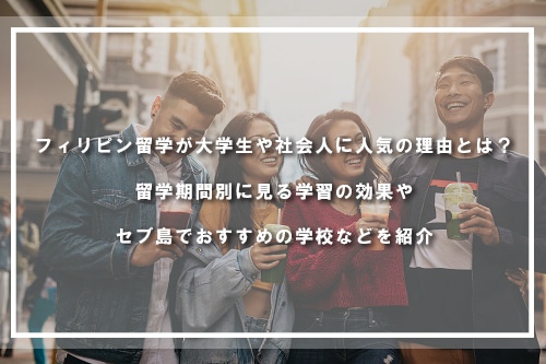フィリピン留学が大学生や社会人に人気の理由とは？留学期間別に見る学習の効果やセブ島でおすすめの学校などを紹介
