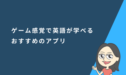 ゲーム感覚で楽しく英語が学べるおすすめのアプリ11選
