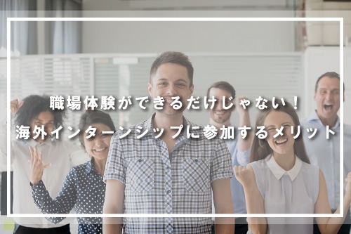 職場体験ができるだけじゃない!海外インターンシップに参加するメリット