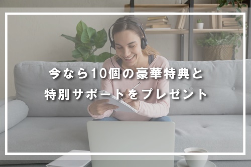 今なら10個の豪華特典と特別サポートをプレゼント