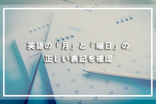 英語の「月」と「曜日」の正しい表記を確認