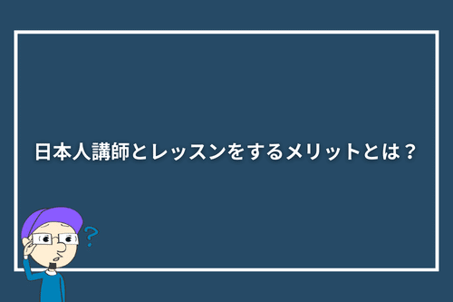 日本人講師とレッスンをするメリットとは?
